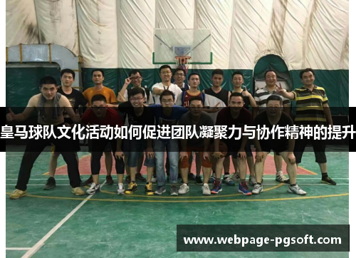皇马球队文化活动如何促进团队凝聚力与协作精神的提升