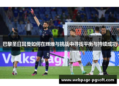巴黎圣日耳曼如何在辉煌与挑战中寻找平衡与持续成功