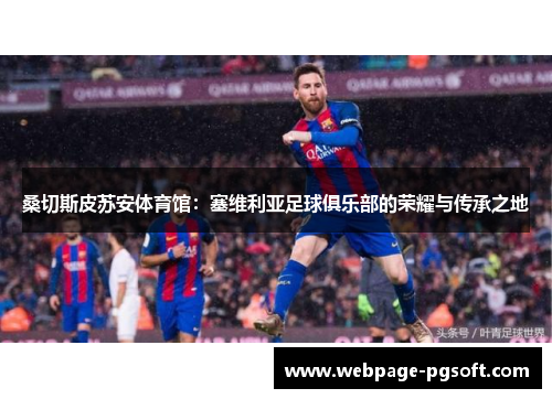 桑切斯皮苏安体育馆：塞维利亚足球俱乐部的荣耀与传承之地