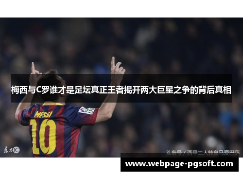 梅西与C罗谁才是足坛真正王者揭开两大巨星之争的背后真相