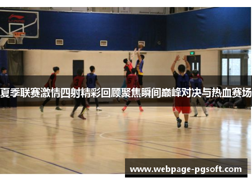 夏季联赛激情四射精彩回顾聚焦瞬间巅峰对决与热血赛场