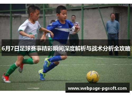 6月7日足球赛事精彩瞬间深度解析与战术分析全攻略