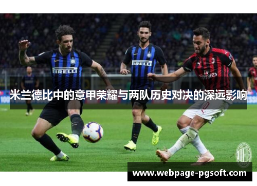 米兰德比中的意甲荣耀与两队历史对决的深远影响