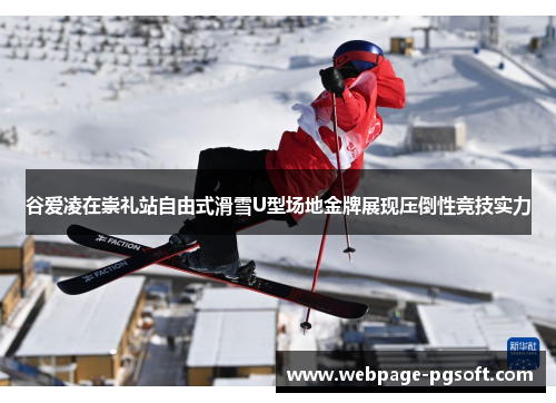谷爱凌在崇礼站自由式滑雪U型场地金牌展现压倒性竞技实力