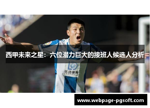 西甲未来之星：六位潜力巨大的接班人候选人分析