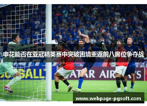 申花能否在亚冠精英赛中突破困境重返前八席位争夺战