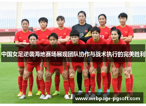 中国女足逆袭海地赛场展现团队协作与战术执行的完美胜利