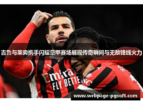 吉鲁与莱奥携手闪耀意甲赛场展现传奇瞬间与无敌锋线火力