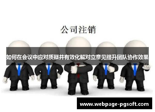 如何在会议中应对质疑并有效化解对立意见提升团队协作效果