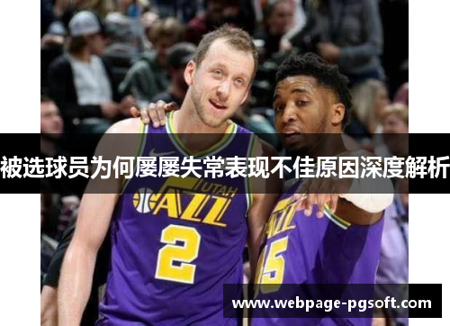 被选球员为何屡屡失常表现不佳原因深度解析