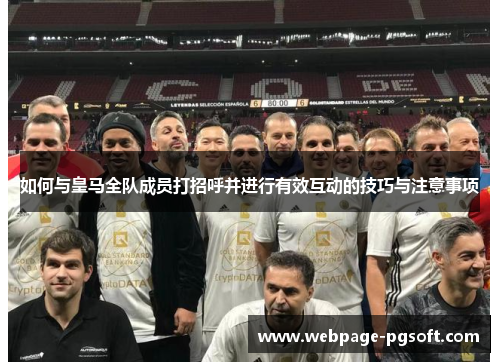 如何与皇马全队成员打招呼并进行有效互动的技巧与注意事项