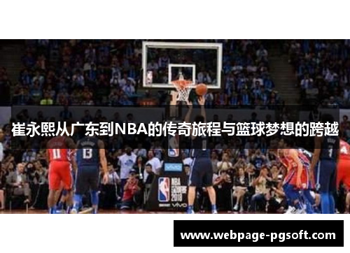 崔永熙从广东到NBA的传奇旅程与篮球梦想的跨越