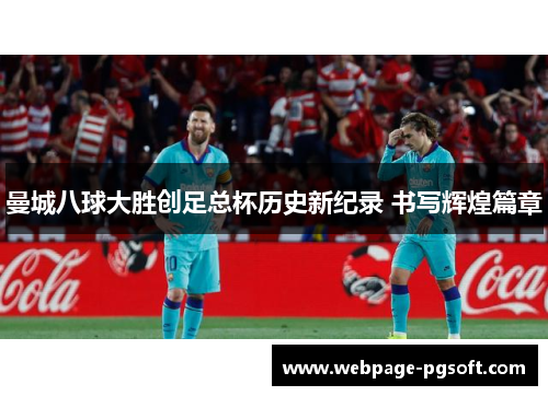 曼城八球大胜创足总杯历史新纪录 书写辉煌篇章