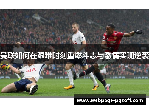 曼联如何在艰难时刻重燃斗志与激情实现逆袭