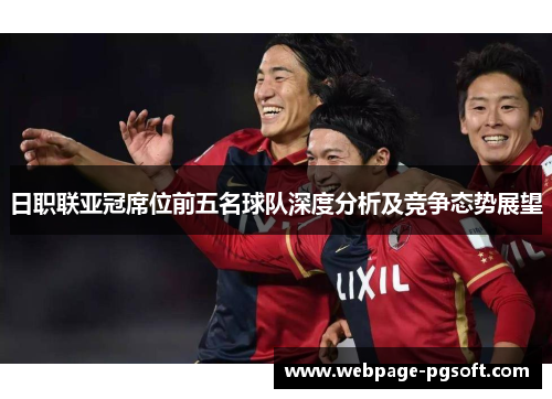 日职联亚冠席位前五名球队深度分析及竞争态势展望