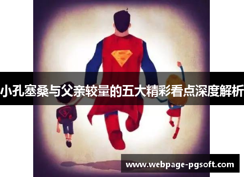 小孔塞桑与父亲较量的五大精彩看点深度解析