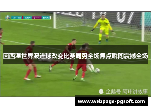 因西涅世界波进球改变比赛局势全场焦点瞬间震撼全场