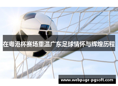 在粤港杯赛场重温广东足球情怀与辉煌历程