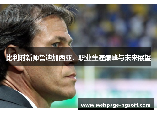 比利时新帅鲁迪加西亚：职业生涯巅峰与未来展望