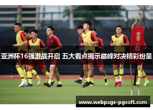亚洲杯16强激战开启 五大看点揭示巅峰对决精彩纷呈