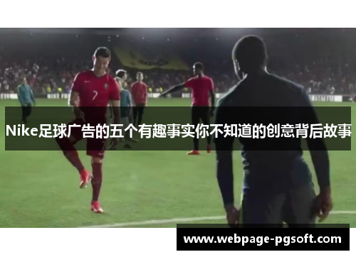 Nike足球广告的五个有趣事实你不知道的创意背后故事