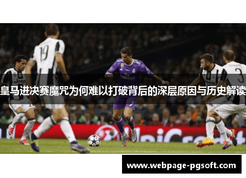皇马进决赛魔咒为何难以打破背后的深层原因与历史解读