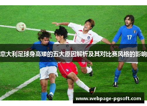 意大利足球身高矮的五大原因解析及其对比赛风格的影响