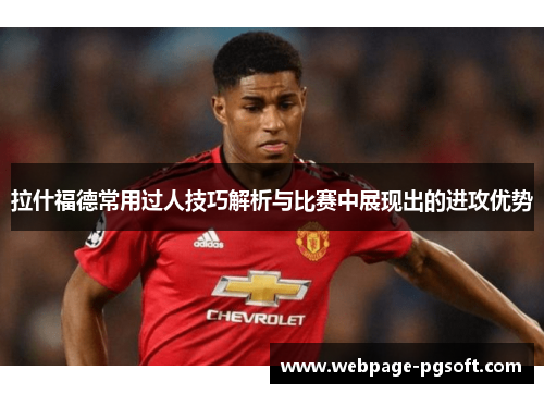 拉什福德常用过人技巧解析与比赛中展现出的进攻优势