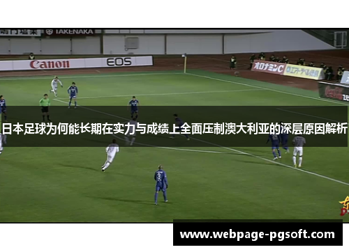 日本足球为何能长期在实力与成绩上全面压制澳大利亚的深层原因解析