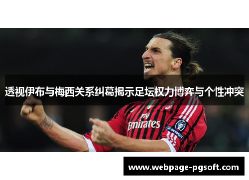 透视伊布与梅西关系纠葛揭示足坛权力博弈与个性冲突