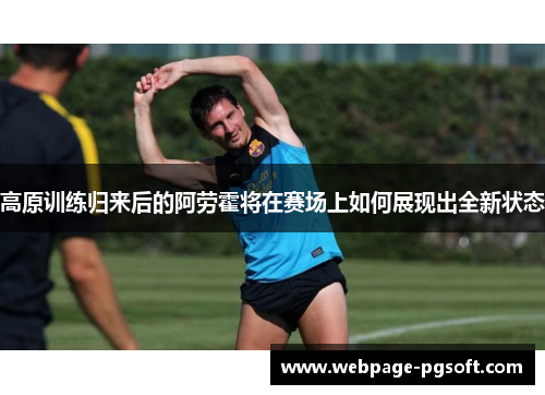 高原训练归来后的阿劳霍将在赛场上如何展现出全新状态