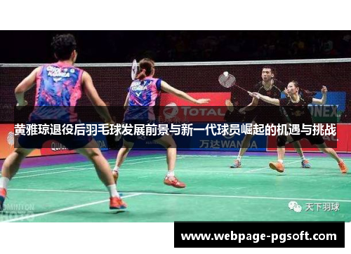 黄雅琼退役后羽毛球发展前景与新一代球员崛起的机遇与挑战