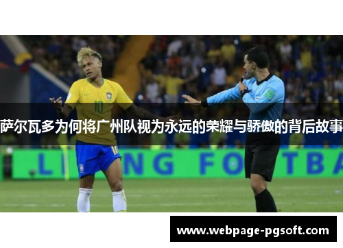 萨尔瓦多为何将广州队视为永远的荣耀与骄傲的背后故事