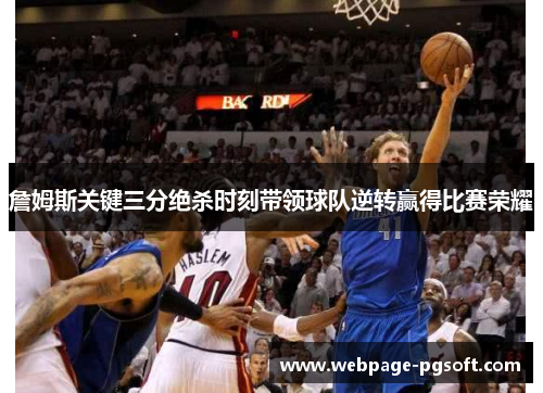 詹姆斯关键三分绝杀时刻带领球队逆转赢得比赛荣耀
