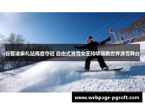 谷爱凌崇礼站再度夺冠 自由式滑雪女王持续领跑世界滑雪舞台