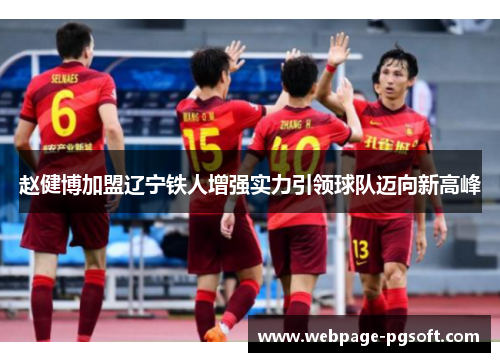 赵健博加盟辽宁铁人增强实力引领球队迈向新高峰 赵健博加盟辽宁铁人增强实力引领球队迈向新高峰