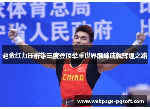 赵金红力压群雄三度登顶举重世界巅峰成就辉煌之路 赵金红力压群雄三度登顶举重世界巅峰成就辉煌之路