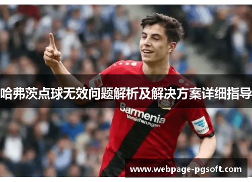 哈弗茨点球无效问题解析及解决方案详细指导 哈弗茨点球无效问题解析及解决方案详细指导