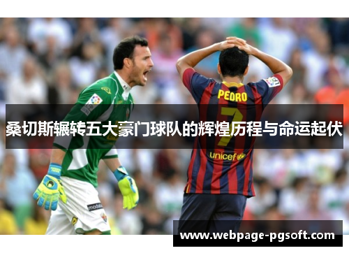 桑切斯辗转五大豪门球队的辉煌历程与命运起伏