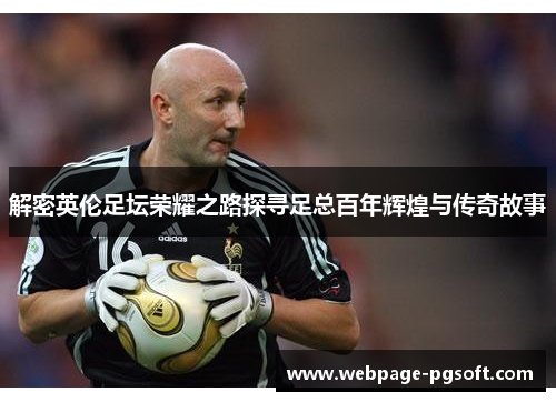 解密英伦足坛荣耀之路探寻足总百年辉煌与传奇故事