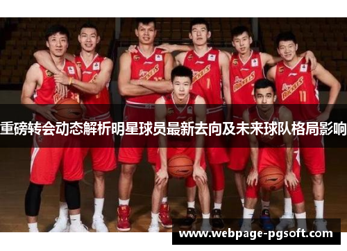 重磅转会动态解析明星球员最新去向及未来球队格局影响