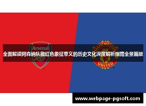 全面解读阿森纳队徽红色象征意义的历史文化深度解析指南全景篇版 全面解读阿森纳队徽红色象征意义的历史文化深度解析指南全景篇版