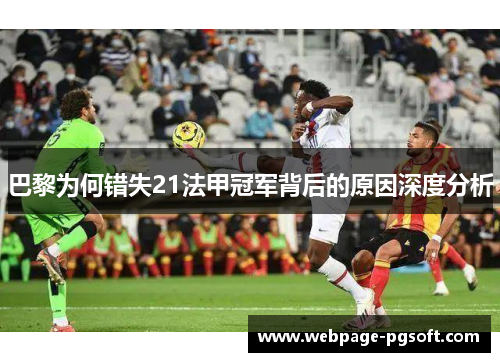 巴黎为何错失21法甲冠军背后的原因深度分析 巴黎为何错失21法甲冠军背后的原因深度分析