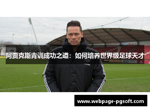 阿贾克斯青训成功之道：如何培养世界级足球天才