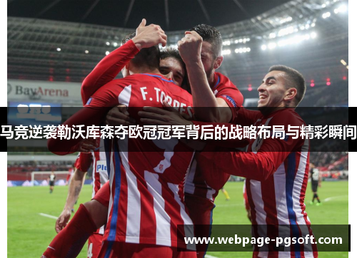 马竞逆袭勒沃库森夺欧冠冠军背后的战略布局与精彩瞬间 马竞逆袭勒沃库森夺欧冠冠军背后的战略布局与精彩瞬间