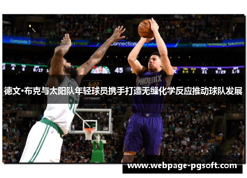 德文·布克与太阳队年轻球员携手打造无缝化学反应推动球队发展