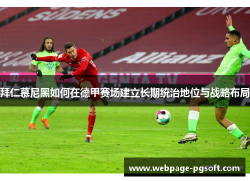 拜仁慕尼黑如何在德甲赛场建立长期统治地位与战略布局