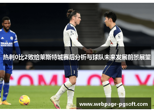 热刺0比2败给莱斯特城赛后分析与球队未来发展前景展望