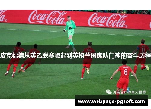 皮克福德从英乙联赛崛起到英格兰国家队门神的奋斗历程 皮克福德从英乙联赛崛起到英格兰国家队门神的奋斗历程