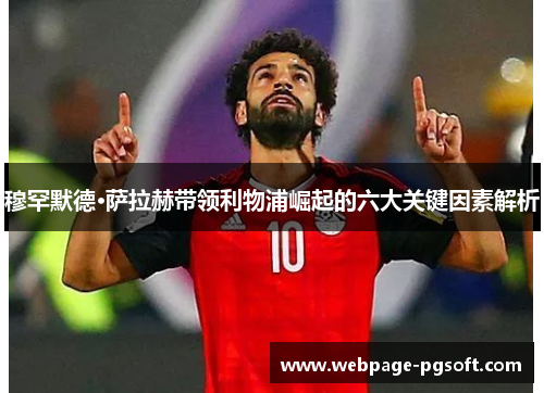 穆罕默德·萨拉赫带领利物浦崛起的六大关键因素解析